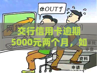 交行信用卡逾期5000元两个月，如何处理？