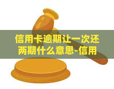 信用卡逾期让一次还两期什么意思-信用卡逾期让一次还两期什么意思啊