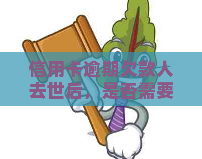 信用卡逾期欠款人去世后，是否需要偿还剩余款项？