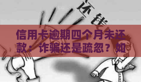 信用卡逾期四个月未还款：诈骗还是疏忽？如何解决？