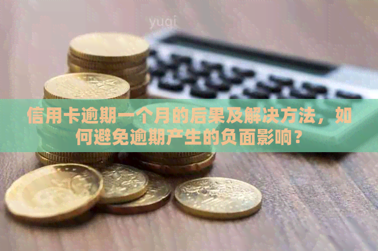 信用卡逾期一个月的后果及解决方法，如何避免逾期产生的负面影响？