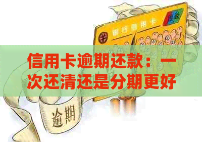 信用卡逾期还款：一次还清还是分期更好？了解逾期后果及解决方案