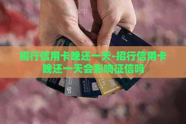 招行信用卡晚还一天-招行信用卡晚还一天会影响吗