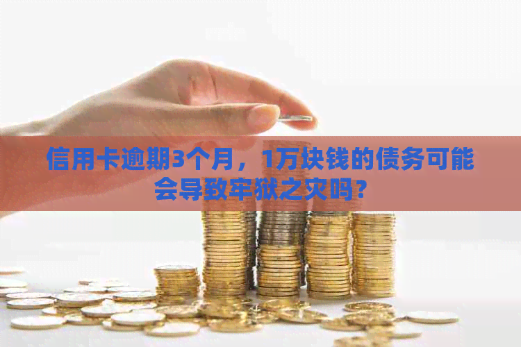 信用卡逾期3个月，1万块钱的债务可能会导致牢狱之灾吗？