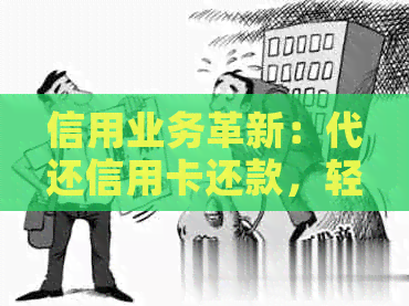 信用业务革新：代还信用卡还款，轻松搞定！