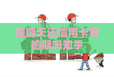 推四天还信用卡算逾期吗知乎