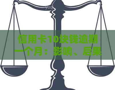 信用卡10块钱逾期一个月：影响、后果、处理方法及利息计算