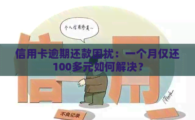 信用卡逾期还款困扰：一个月仅还100多元如何解决？