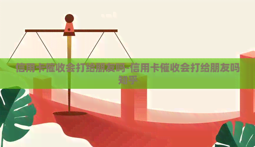 信用卡会打给朋友吗-信用卡会打给朋友吗知乎
