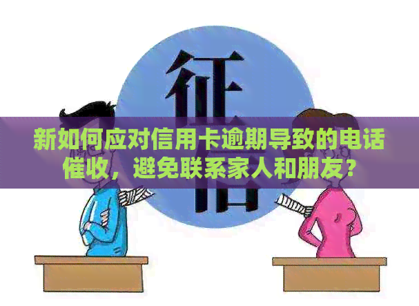 新如何应对信用卡逾期导致的电话，避免联系家人和朋友？