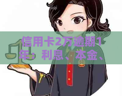 信用卡2万逾期1年：利息、本金、后果全方位解答