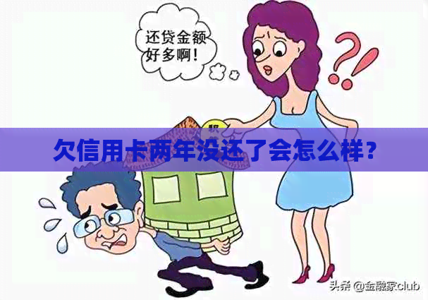 欠信用卡两年没还了会怎么样？