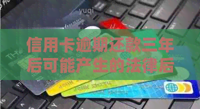 信用卡逾期还款三年后可能产生的法律后果及起诉次数详解：用户必读