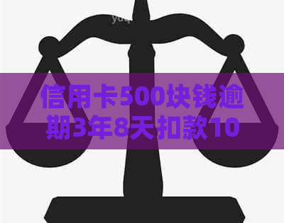 信用卡500块钱逾期3年8天扣款1000多上吗？