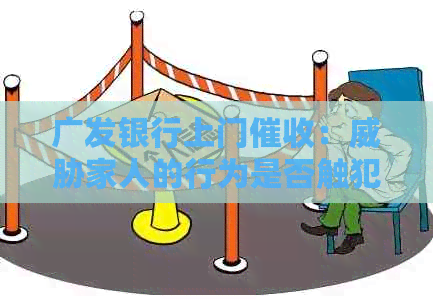 广发银行上门：家人的行为是否触犯法律？如何正确应对并报警？