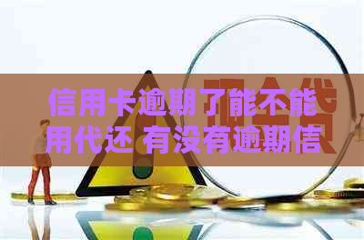 信用卡逾期了能不能用代还 有没有逾期信用卡仍可借到钱或刷的软件？