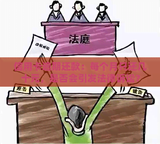 信用卡逾期还款：每个月只还几十元，是否会引发法律诉讼？