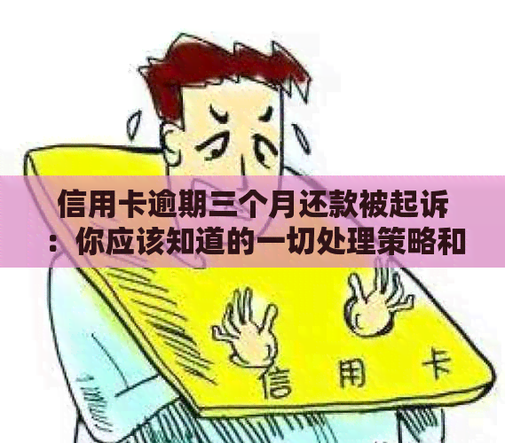 信用卡逾期三个月还款被起诉：你应该知道的一切处理策略和应对措