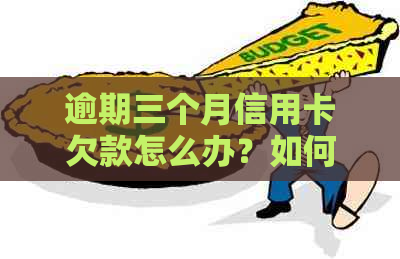 逾期三个月信用卡欠款怎么办？如何与银行沟通处理？