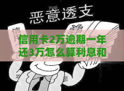 信用卡2万逾期一年还3万怎么算利息和额度，会坐牢吗？