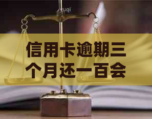 信用卡逾期三个月还一百会怎么样：处理流程与影响分析