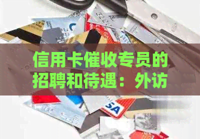 信用卡专员的招聘和待遇：外访工作中的收入水平分析