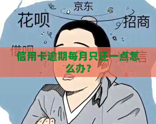 信用卡逾期每月只还一点怎么办？