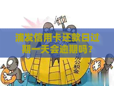 浦发信用卡还款日过期一天会逾期吗？