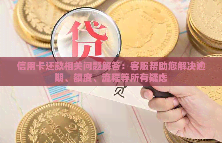 信用卡还款相关问题解答：客服帮助您解决逾期、额度、流程等所有疑虑
