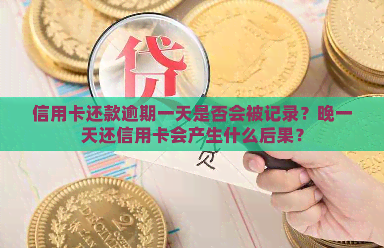 信用卡还款逾期一天是否会被记录？晚一天还信用卡会产生什么后果？