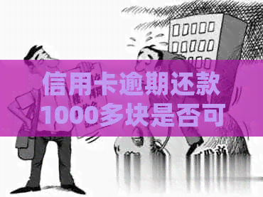 信用卡逾期还款1000多块是否可行？探讨逾期一个月的利息与处理方法