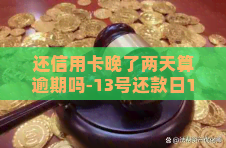 还信用卡晚了两天算逾期吗-13号还款日16号算逾期吗