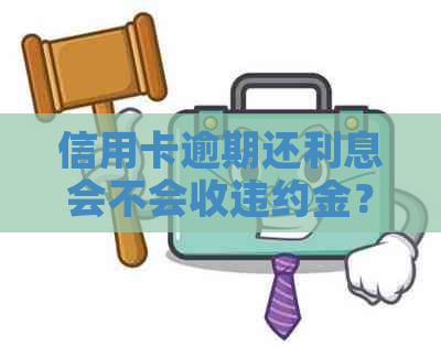 信用卡逾期还利息会不会收违约金？如何计算和避免罚息？