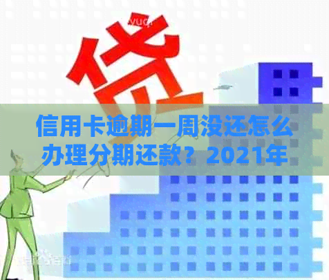 信用卡逾期一周没还怎么办理分期还款？2021年逾期后的处理方法