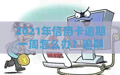 2021年信用卡逾期一周怎么办？逾期后的影响与处理方法