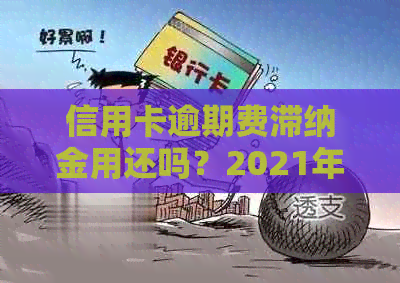 信用卡逾期费滞纳金用还吗？2021年信用卡逾期费用及违约金计算方法。