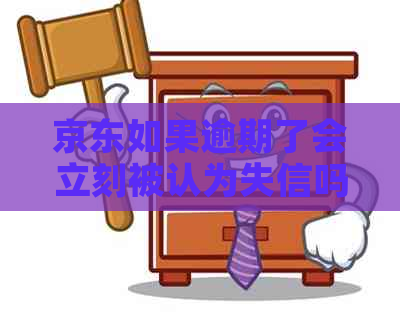 京东如果逾期了会立刻被认为失信吗？怎么办？是真的吗？。