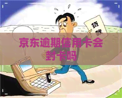 京东逾期信用卡会封卡吗