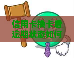 信用卡换卡后逾期状态如何处理？新卡是否能继续使用及逾期还款后果解析