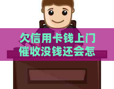 欠信用卡钱上门没钱还会怎样？有人亲身经历吗？