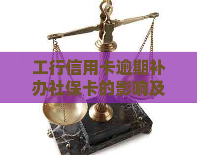 工行信用卡逾期补办社保卡的影响及解决方案