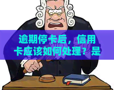 逾期停卡后，信用卡应该如何处理？是否需要注销？