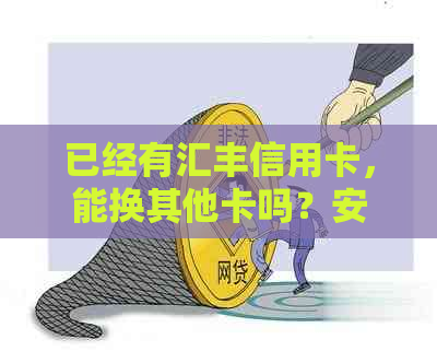 已经有汇丰信用卡，能换其他卡吗？安全吗？怎么办？