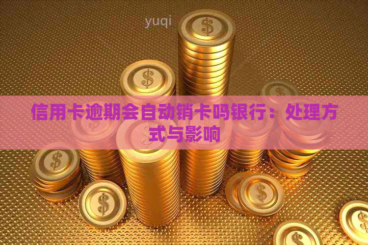 信用卡逾期会自动销卡吗银行：处理方式与影响