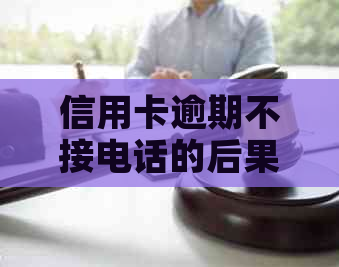 信用卡逾期不接电话的后果及应对策略：如何避免不良信用记录和行为