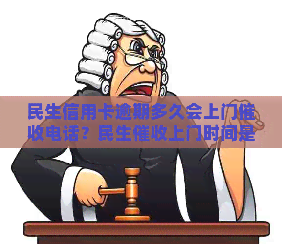 民生信用卡逾期多久会上门电话？民生上门时间是多久？