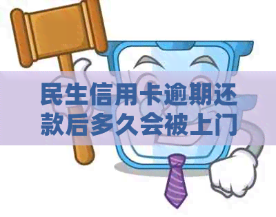 民生信用卡逾期还款后多久会被上门？