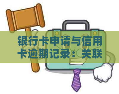 银行卡申请与信用卡逾期记录：关联性、影响及解决方案全面解析