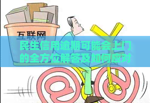 民生信用逾期可能会上门的全方位解答及如何应对逾期策略