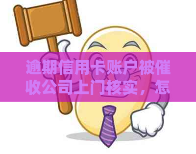 逾期信用卡账户被公司上门核实，怎么办？真的需要理会吗？